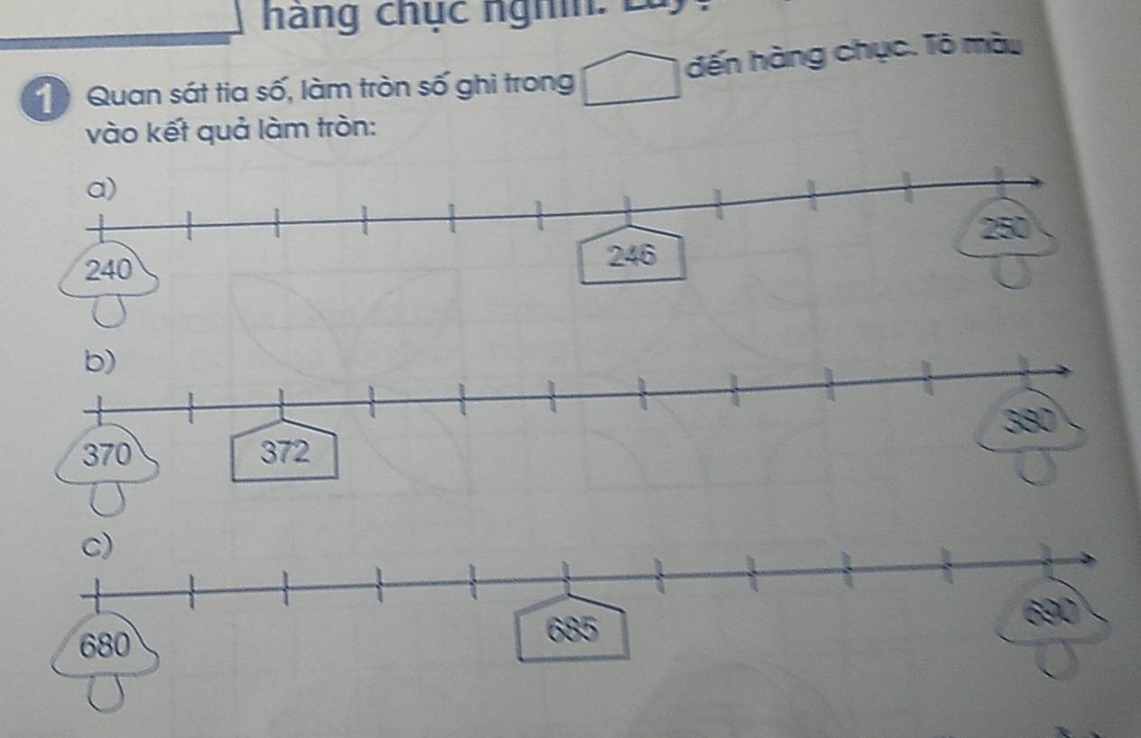 hang chục nghin: Là 
Quan sát tia số, làm tròn số ghi trong đến hàng chục. Tô màu 
vào kết quả làm tròn: