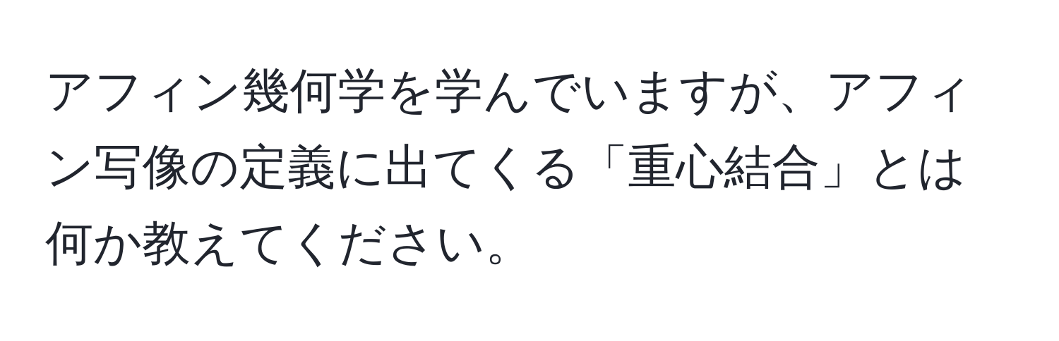 アフィン幾何学を学んでいますが、アフィン写像の定義に出てくる「重心結合」とは何か教えてください。