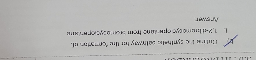 Outline the synthetic pathway for the formation of: 
i. 1, 2 -dibromocyclopentane from bromocyclopentane 
Answer: