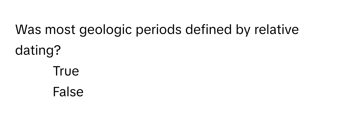 Was most geologic periods defined by relative dating? 
1) True 
2) False