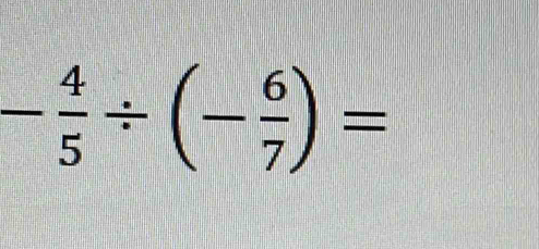 - 4/5 / (- 6/7 )=