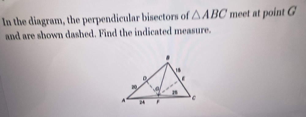 In the diagram, the perpendicular bisectors of △ ABC meet at point G
and are shown dashed. Find the indicated measure.