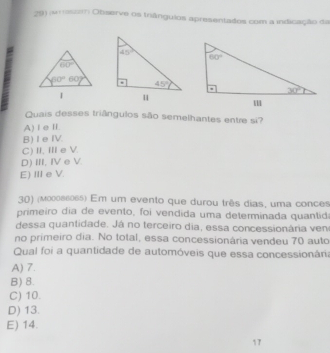 (mros2z(r) Observe os triângulos apresentados com a indicação da
Quais desses triângulos são semelhantes entre si?
A)I eⅡ.
B) I e IV.
C)Ⅱ,Ⅲe V.
D) II, IV eV.
E) Ⅲe V.
30) (м00086065) Em um evento que durou três dias, uma conces
primeiro dia de evento, foi vendida uma determinada quantida
dessa quantidade. Já no terceiro dia, essa concessionária veno
no primeiro dia. No total, essa concessionária vendeu 70 auto
Qual foi a quantidade de automóveis que essa concessionária
A) 7.
B) 8.
C) 10.
D) 13.
E) 14.
17