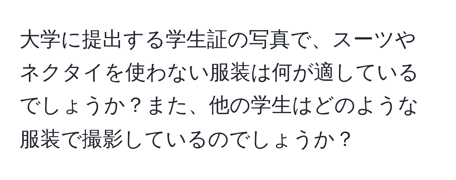 大学に提出する学生証の写真で、スーツやネクタイを使わない服装は何が適しているでしょうか？また、他の学生はどのような服装で撮影しているのでしょうか？