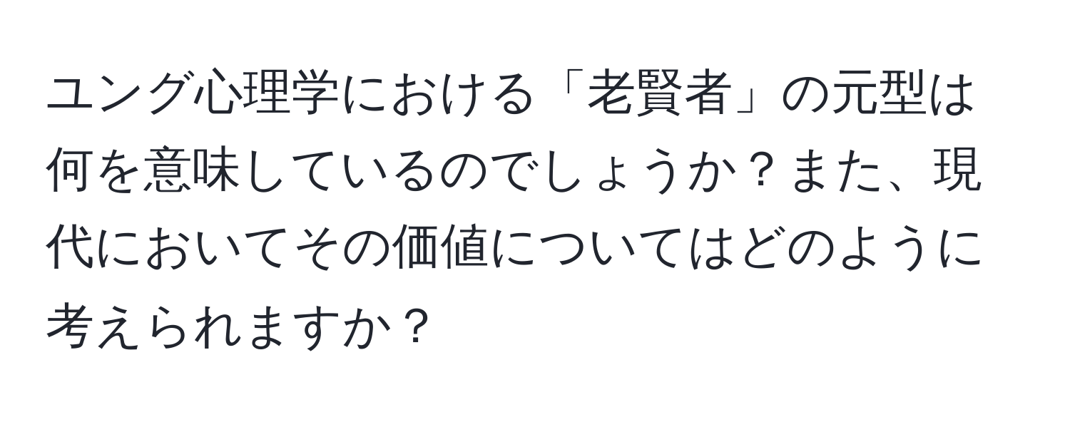 ユング心理学における「老賢者」の元型は何を意味しているのでしょうか？また、現代においてその価値についてはどのように考えられますか？