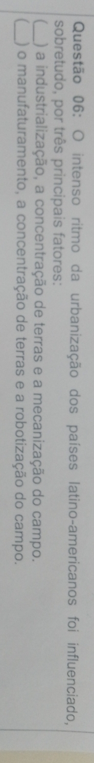 intenso ritmo da urbanização dos países latino-americanos foi influenciado,
sobretudo, por três principais fatores:
_) a industrialização, a concentração de terras e a mecanização do campo.
_) o manufaturamento, a concentração de terras e a robotização do campo.