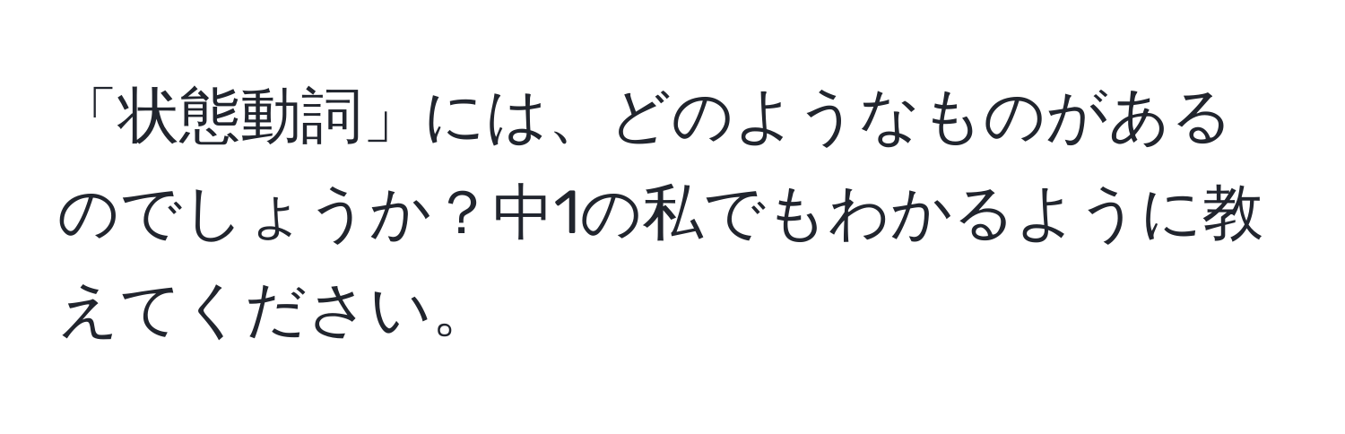 「状態動詞」には、どのようなものがあるのでしょうか？中1の私でもわかるように教えてください。