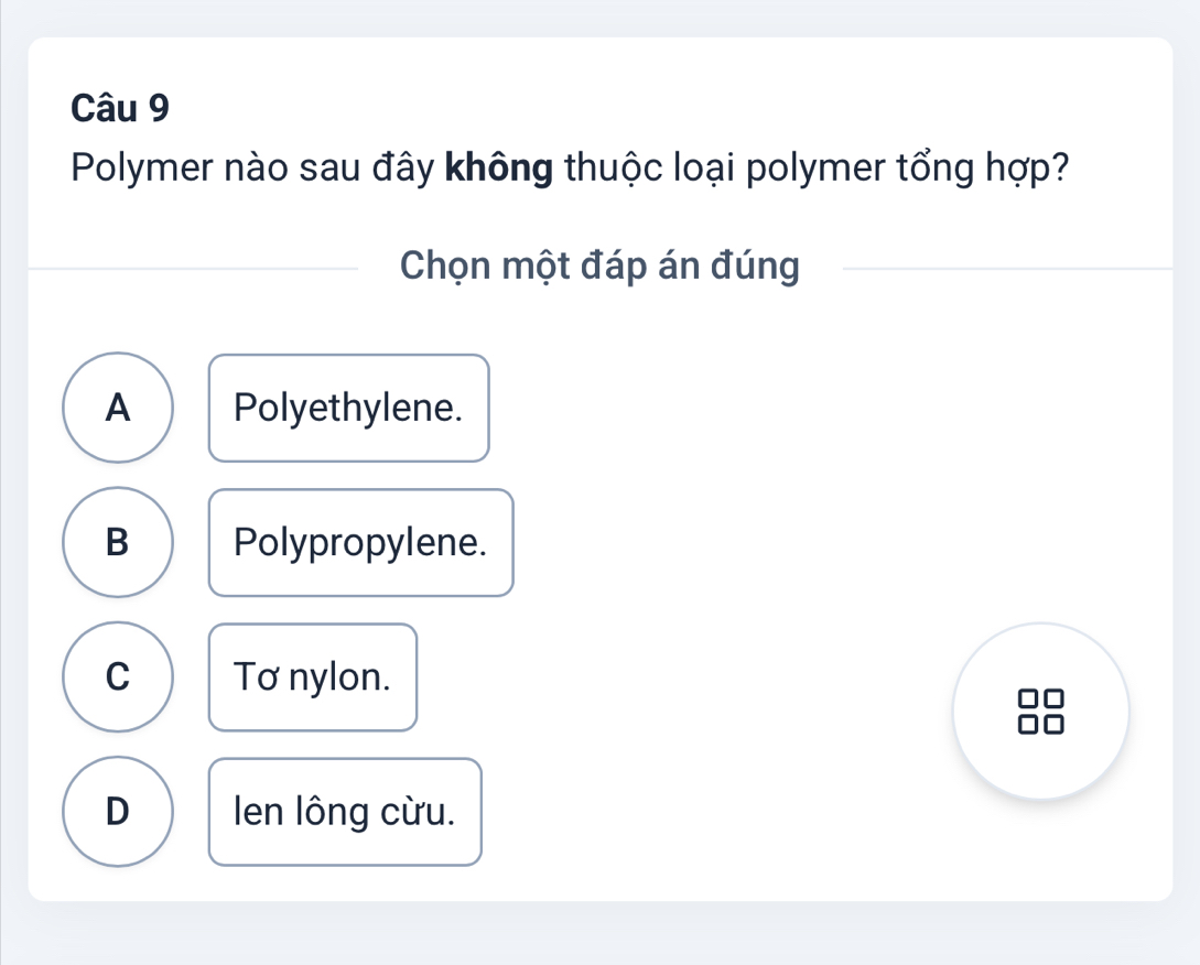 Polymer nào sau đây không thuộc loại polymer tổng hợp?
Chọn một đáp án đúng
A Polyethylene.
B Polypropylene.
C Tơ nylon.
I □
D len lông cừu.