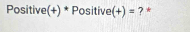 Positive(+) * Positive e(+)= ? *