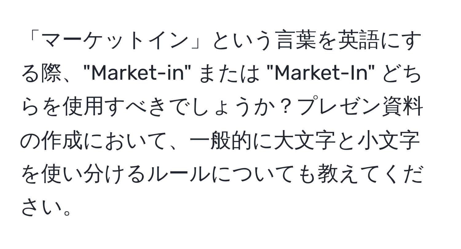 「マーケットイン」という言葉を英語にする際、"Market-in" または "Market-In" どちらを使用すべきでしょうか？プレゼン資料の作成において、一般的に大文字と小文字を使い分けるルールについても教えてください。