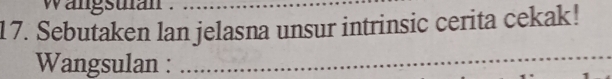 wangstan 
17. Sebutaken lan jelasna unsur intrinsic cerita cekak! 
Wangsulan :