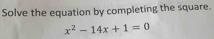 Solve the equation by completing the square.
x^2-14x+1=0