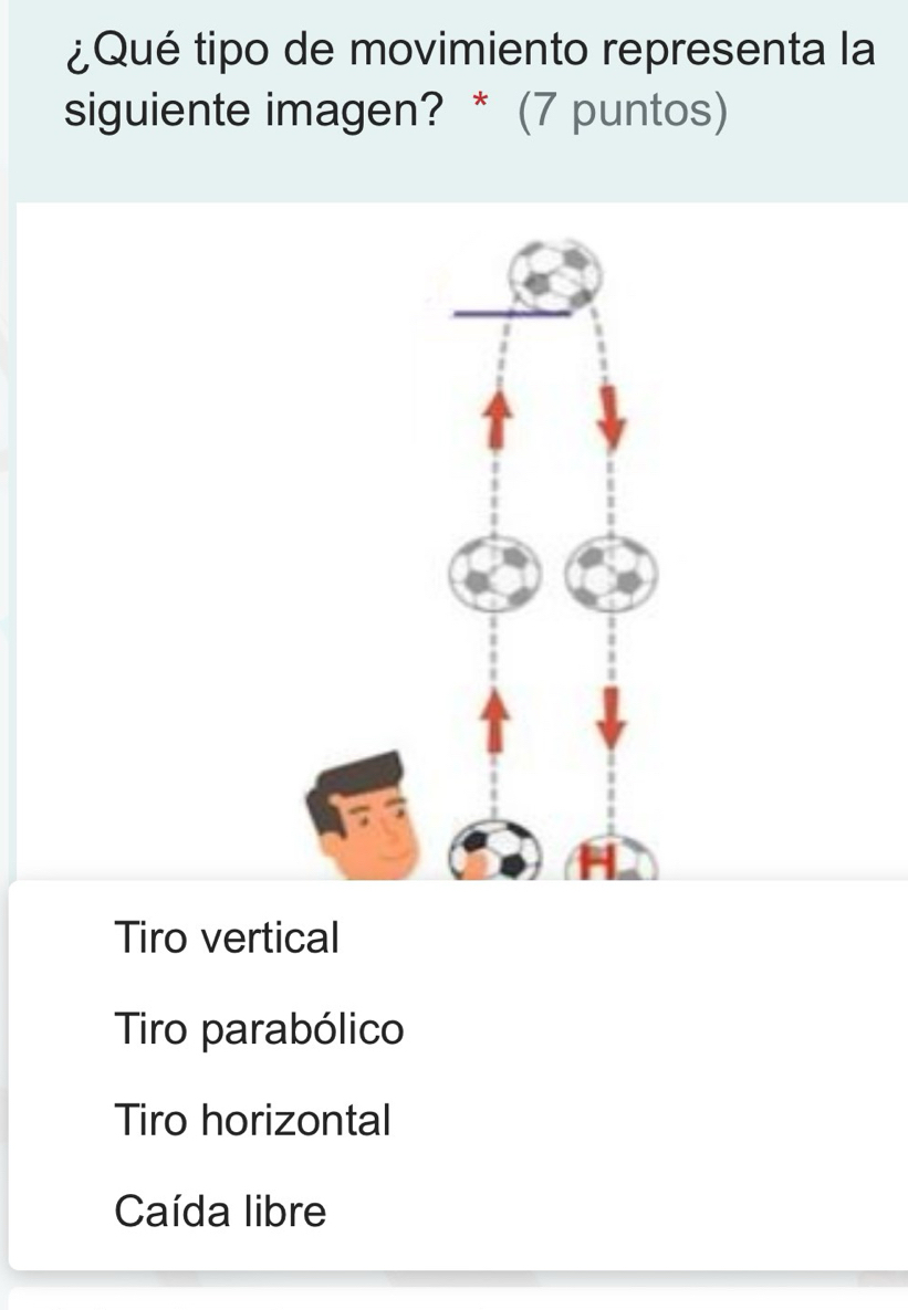 ¿Qué tipo de movimiento representa la
siguiente imagen? * (7 puntos)
H
Tiro vertical
Tiro parabólico
Tiro horizontal
Caída libre