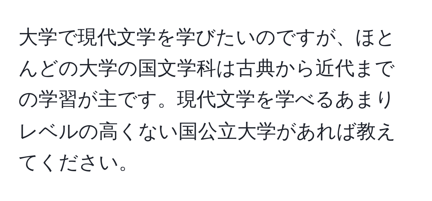 大学で現代文学を学びたいのですが、ほとんどの大学の国文学科は古典から近代までの学習が主です。現代文学を学べるあまりレベルの高くない国公立大学があれば教えてください。