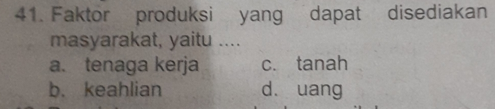 Faktor produksi yang dapat disediakan
masyarakat, yaitu ....
a. tenaga kerja c. tanah
b. keahlian dà uang