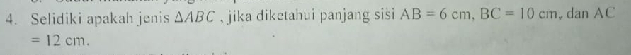 Selidiki apakah jenis △ ABC , jika diketahui panjang sisi AB=6cm, BC=10cm , dan AC
=12cm.