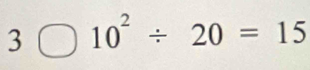 3□ ) ^ 10^2/ 20=15