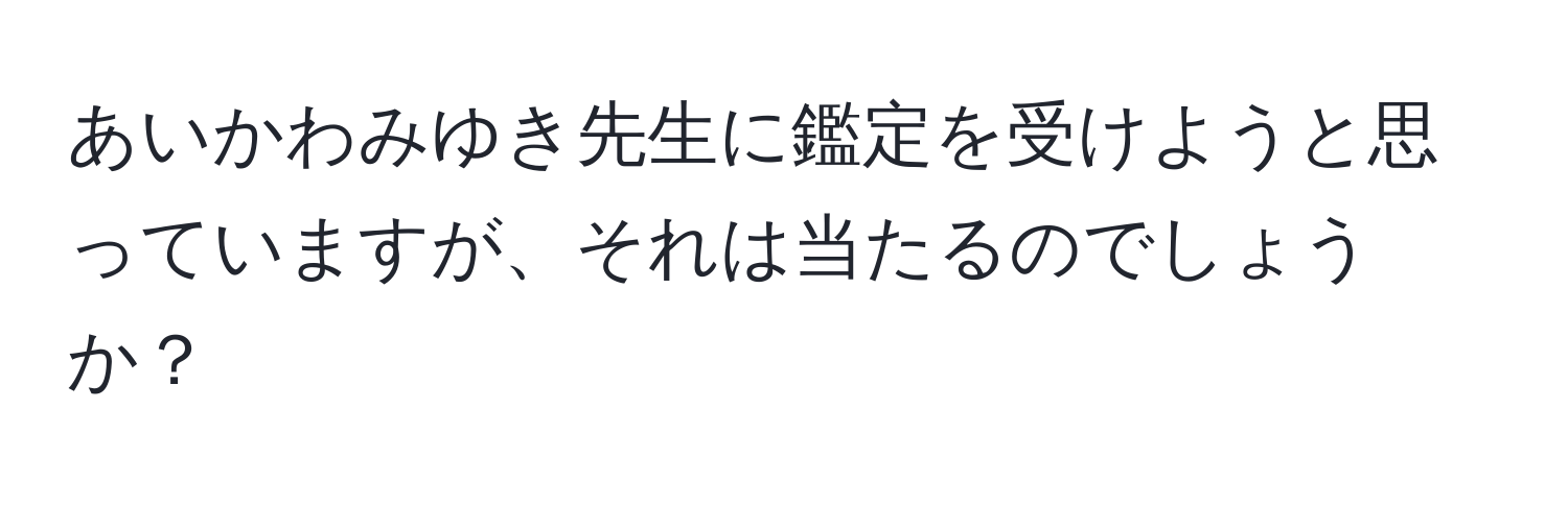 あいかわみゆき先生に鑑定を受けようと思っていますが、それは当たるのでしょうか？