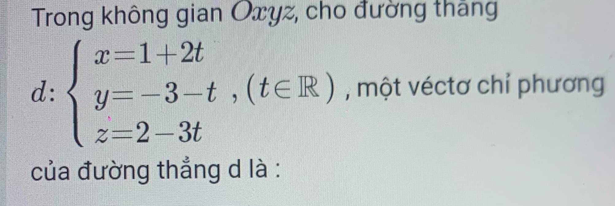 Trong không gian Oxyz, cho đường tháng
d:beginarrayl x=1+2t y=-3-t,(t∈ R) z=2-3tendarray. , một véctơ chỉ phương 
của đường thẳng d là :