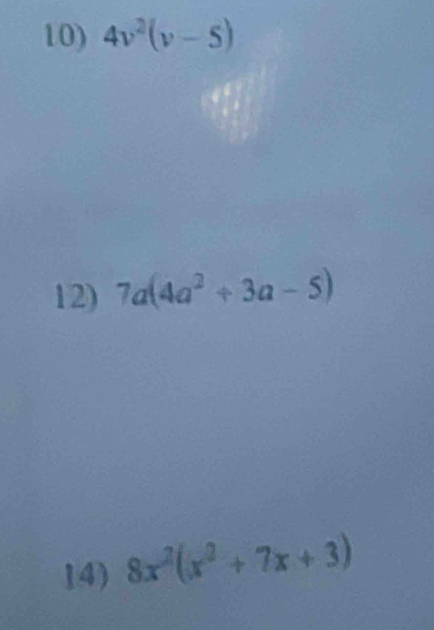 4v^2(v-5)
12) 7a(4a^2/ 3a-5)
14) 8x^2(x^2+7x+3)