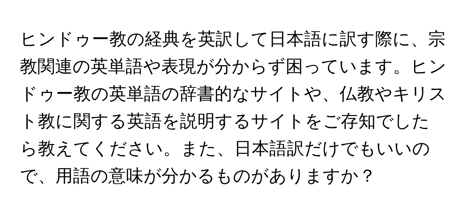 ヒンドゥー教の経典を英訳して日本語に訳す際に、宗教関連の英単語や表現が分からず困っています。ヒンドゥー教の英単語の辞書的なサイトや、仏教やキリスト教に関する英語を説明するサイトをご存知でしたら教えてください。また、日本語訳だけでもいいので、用語の意味が分かるものがありますか？