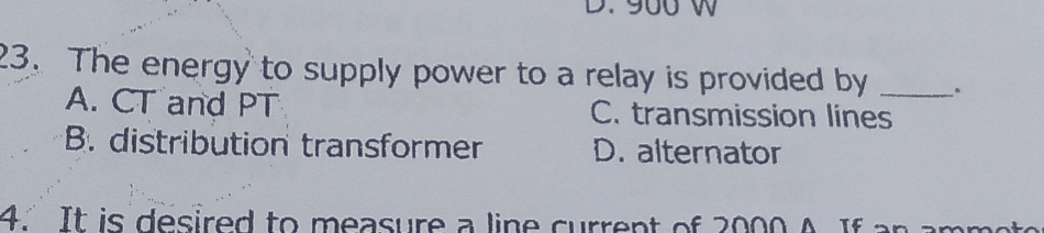 D. 900 w
23. The energy to supply power to a relay is provided by _。
A. CT and PT C. transmission lines
B. distribution transformer D. alternator
4. It is desired to measure a line current of 2000 A. If an amm