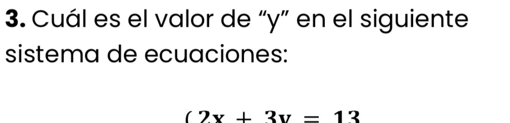 Cuál es el valor de “ y ” en el siguiente 
sistema de ecuaciones:
(2x+3y=13