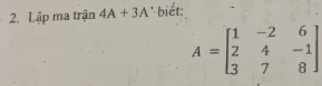 Lập ma trận 4A+3A ' biết:
A=beginbmatrix 1&-2&6 2&4&-1 3&7&8endbmatrix