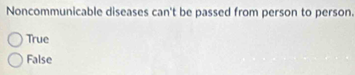 Noncommunicable diseases can't be passed from person to person.
True
False