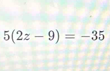 5(2z-9)=-35