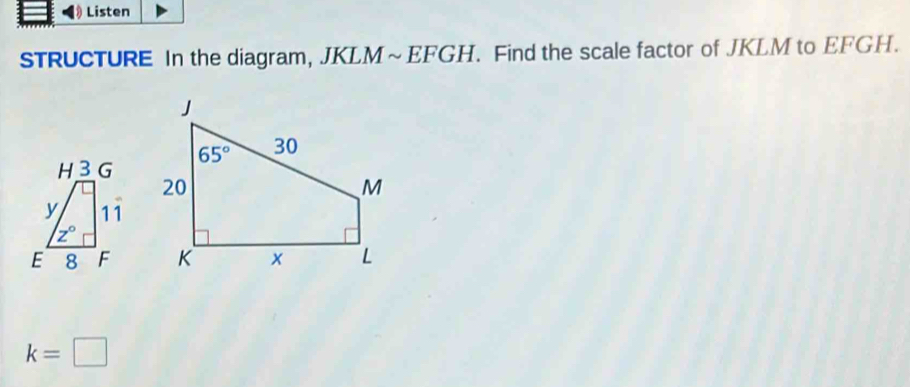 Listen
STRUCTURE In the diagram, JKLM~EFGH. Find the scale factor of JKLM to EFGH.
k=□