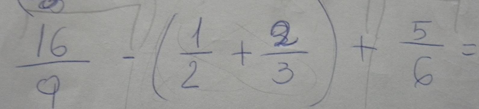  16/9 -( 1/2 + 2/3 )+ 5/6 =