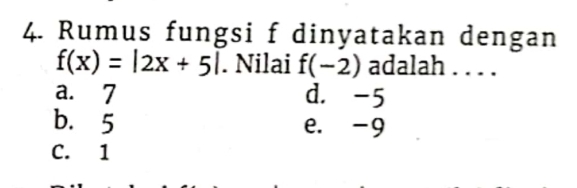 Rumus fungsi f dinyatakan dengan
f(x)=|2x+5|. Nilai f(-2) adalah . . . .
a. 7 d. -5
b. 5 e. -9
C. 1