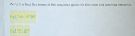 Write the first five terms of the sequence given the first term and common difference.
8d_1^(n81.8^n)98
8d°B168°