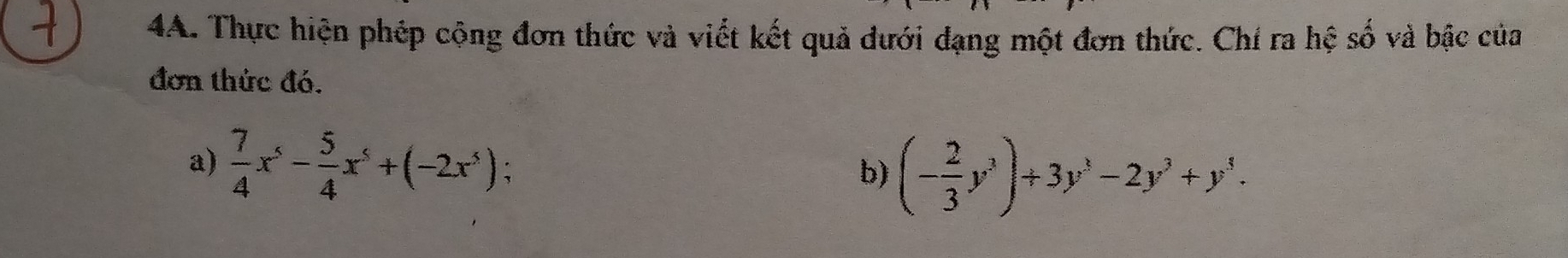 Thực hiện phép cộng đơn thức và viết kết quả đưới đạng một đơn thức. Chí ra hệ số và bậc của 
đơn thức đó. 
a)  7/4 x^5- 5/4 x^5+(-2x^5); 
b) (- 2/3 y^3)+3y^3-2y^3+y^3.