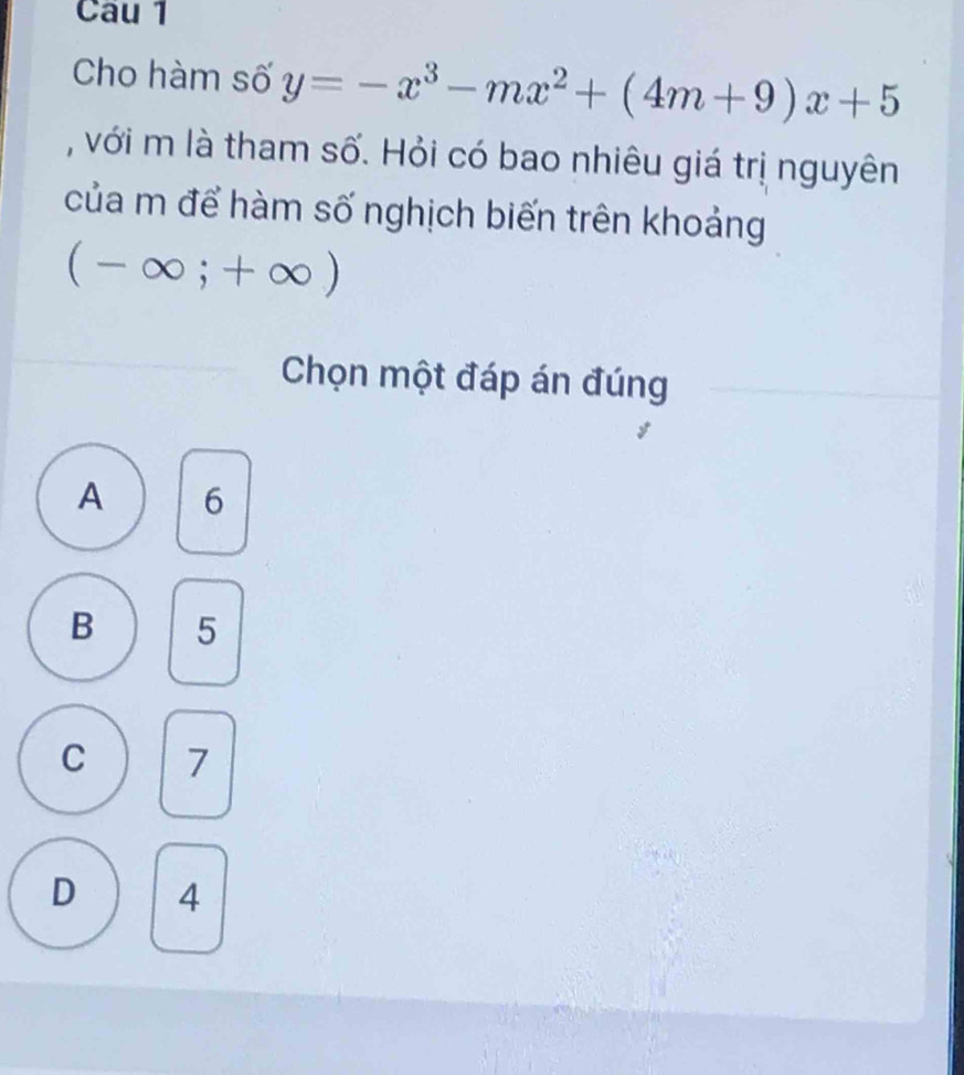 Cau 1
Cho hàm số y=-x^3-mx^2+(4m+9)x+5
, với m là tham số. Hỏi có bao nhiêu giá trị nguyên
của m để hàm số nghịch biến trên khoảng
(-∈fty ;+∈fty )
Chọn một đáp án đúng
A 6
B 5
C 7
D 4