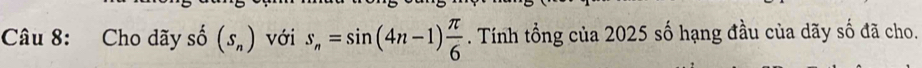 Cho dãy : shat o(s_n) với s_n=sin (4n-1) π /6 . Tính tổng của 2025 số hạng đầu của dãy số đã cho.