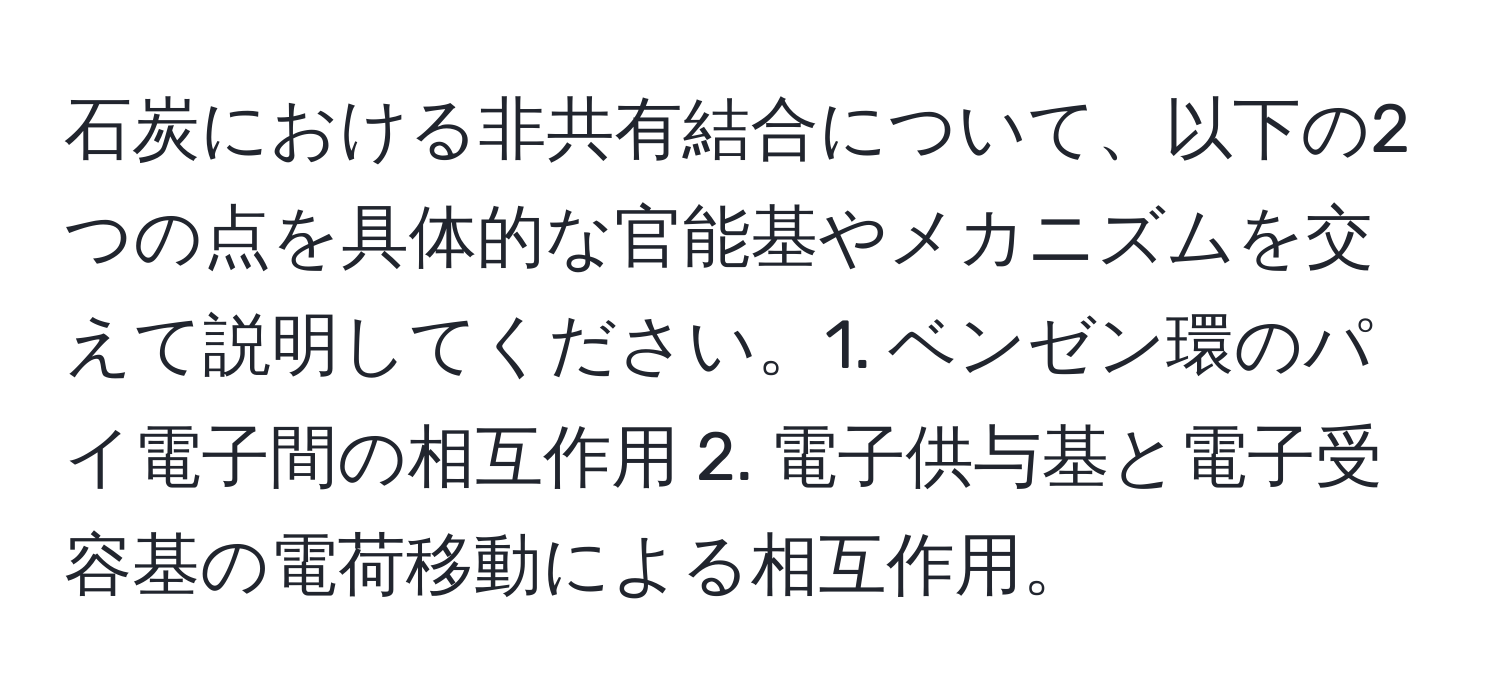 石炭における非共有結合について、以下の2つの点を具体的な官能基やメカニズムを交えて説明してください。1. ベンゼン環のパイ電子間の相互作用 2. 電子供与基と電子受容基の電荷移動による相互作用。