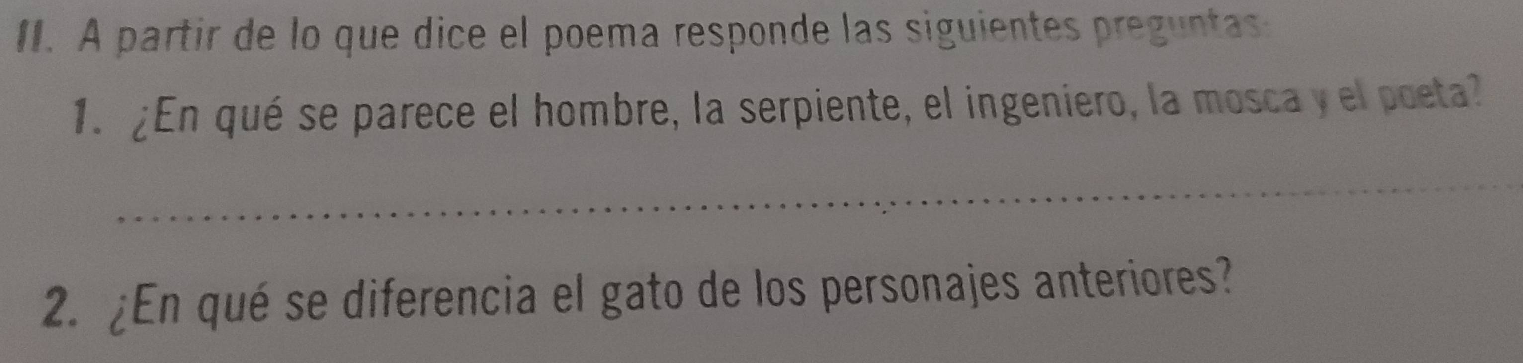 A partir de lo que dice el poema responde las siguientes preguntas 
1. ¿En qué se parece el hombre, la serpiente, el ingeniero, la mosca y el poeta? 
_ 
2. ¿En qué se diferencia el gato de los personajes anteriores?