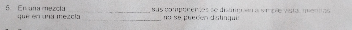 En una mezcla _sus componentes se distínguen a simple vista, mientras 
que en una mezcla _no se pueden distinguir.