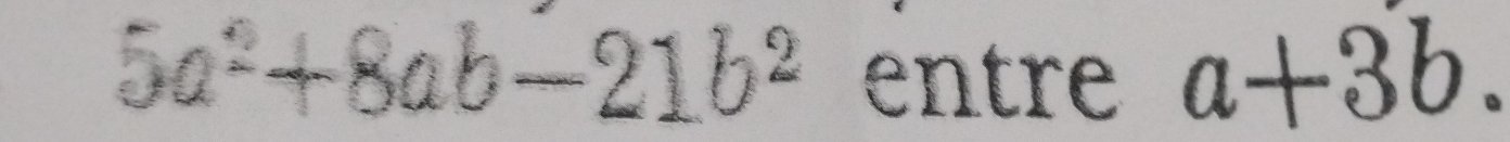 5a^2+8ab-21b^2 entre a+3b.