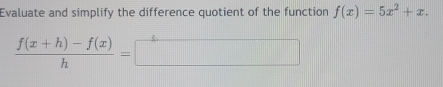 Evaluate and simplify the difference quotient of the function f(x)=5x^2+x.
 (f(x+h)-f(x))/h =□