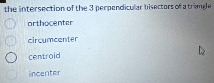 the intersection of the 3 perpendicular bisectors of a triangle
orthocenter
circumcenter
centroid
incenter