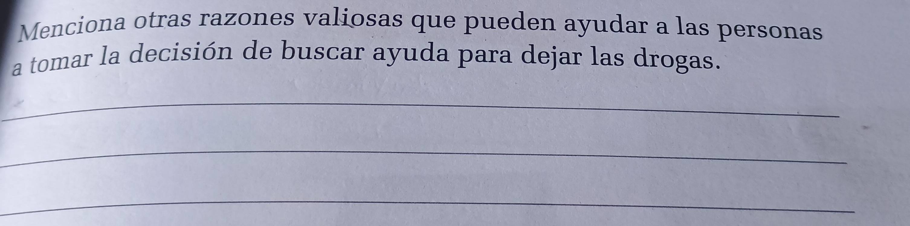 Menciona otras razones valiosas que pueden ayudar a las personas 
a tomar la decisión de buscar ayuda para dejar las drogas. 
_ 
_ 
_