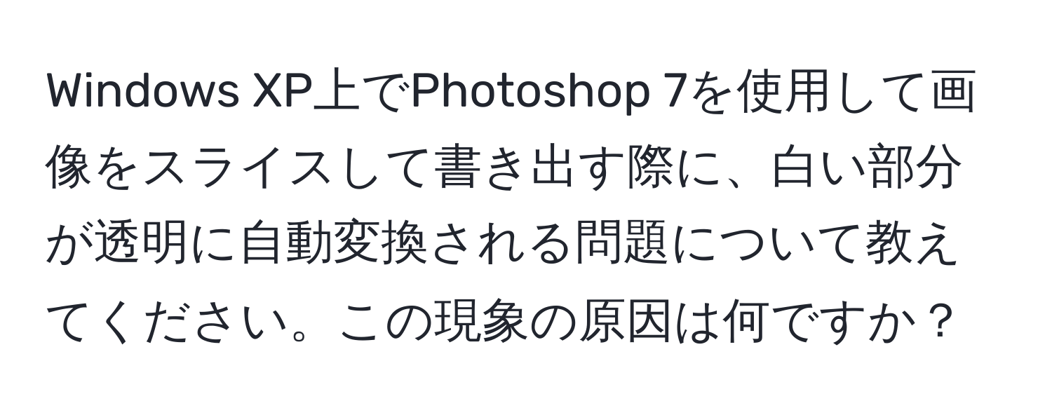 Windows XP上でPhotoshop 7を使用して画像をスライスして書き出す際に、白い部分が透明に自動変換される問題について教えてください。この現象の原因は何ですか？