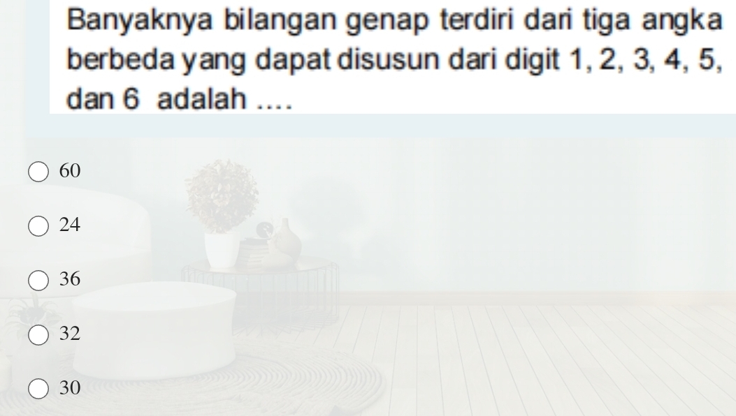 Banyaknya bilangan genap terdiri dari tiga angka
berbeda yang dapat disusun dari digit 1, 2, 3, 4, 5,
dan 6 adalah ....
60
24
36
32
30