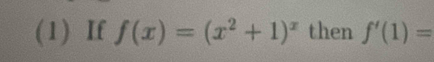 (1) If f(x)=(x^2+1)^x then f'(1)=