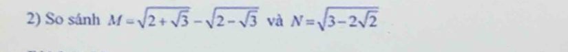 So sánh M=sqrt(2+sqrt 3)-sqrt(2-sqrt 3) và N=sqrt(3-2sqrt 2)