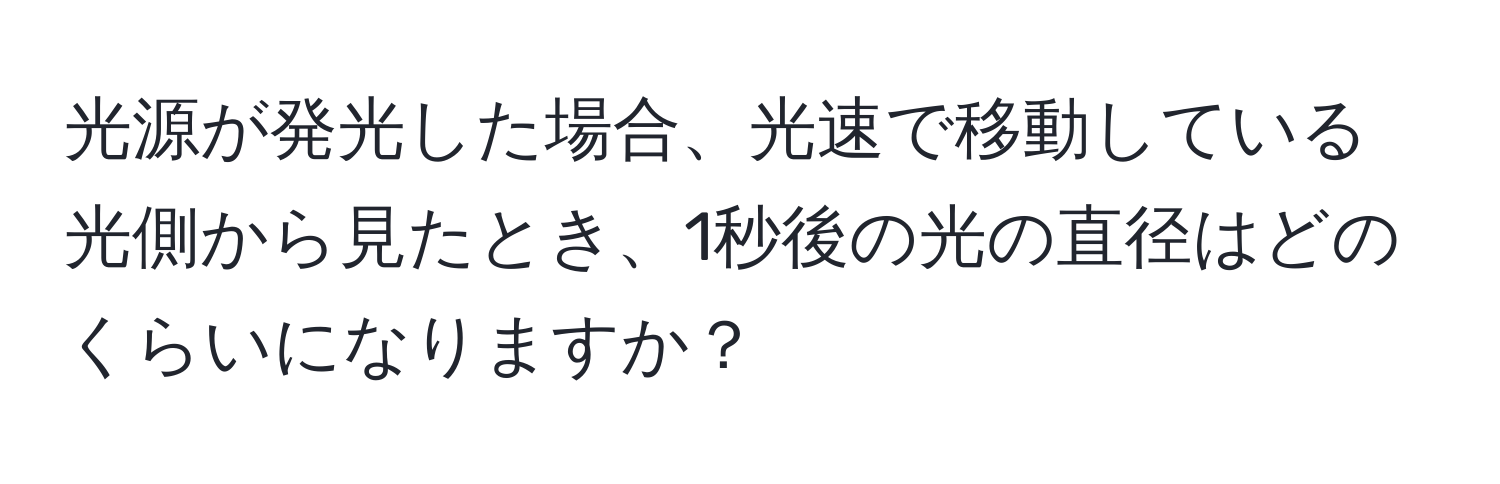 光源が発光した場合、光速で移動している光側から見たとき、1秒後の光の直径はどのくらいになりますか？