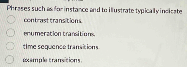 Phrases such as for instance and to illustrate typically indicate
contrast transitions.
enumeration transitions.
time sequence transitions.
example transitions.